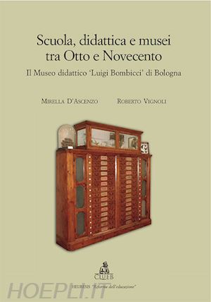 d'ascenzo mirella; vignoli roberto - scuola, didattica e musei tra otto e novecento. il museo didattico «luigi bombicci» di bologna