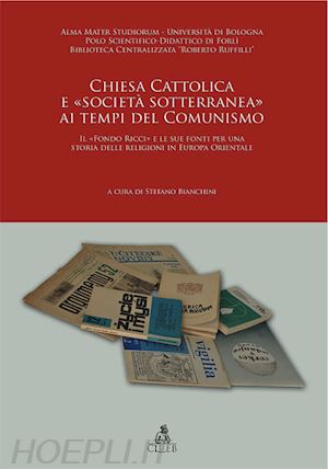 bianchini stefano - chiesa cattolica e «società sotterranea» ai tempi del comunismo. il «fondo ricci» e le sue fonti per una storia delle religioni in europa orienatale