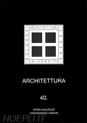 trentin a.(curatore) - architettura. vol. 40: petra kahlfeldt. convergenze urbane.