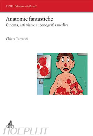 tartarini chiara - anatomie fantastiche. cinema, arti visive e iconografia medica