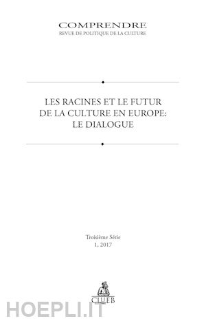  - comprendre. revue de politique de la culture (2017). vol. 1: les racines et le futur de la culture en europe. le dialogue