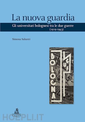 salustri simona - la nuova guardia. gli universitari bolognesi tra le due guerre (1919-1943)