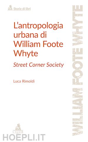 rimoldi luca - l'antropologia urbana di william foote whyte. street corner society