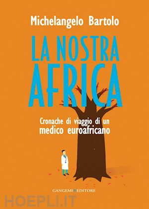 bartolo michelangelo - la nostra africa. cronache di viaggio di un medico euroafricano