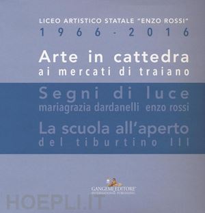  - arte in cattedra ai mercati di traiano-segni di luce. mariagrazia dardanelli, enzo rossi-la scuola all'aperto del tiburtino iii. ediz. illustrata