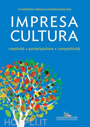  - impresa cultura. creatività. partecipazione, competitività. 12° rapporto annuale federculture 2016