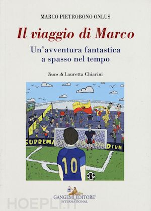 chiarini lauretta - il viaggio di marco. un'avventura fantastica a spasso nel tempo