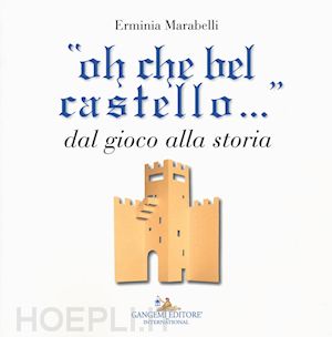marabelli erminia - «oh che bel castello...» dal gioco alla storia. ediz. illustrata
