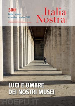 carra l.(curatore) - italia nostra (2018). vol. 500: luci e ombre dei nostri musei