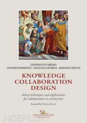 carrara gianfranco; fioravanti antonio; loffreda gianluigi - knowledge collaboration design. theory techniques and applications for collaboration in architecture