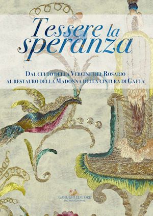 russo a.(curatore); urciuoli s.(curatore); caporossi l.(curatore) - tessere la speranza. dal culto della vergine del rosario al restauro della madonna della cintura di gaeta. ediz. illustrata