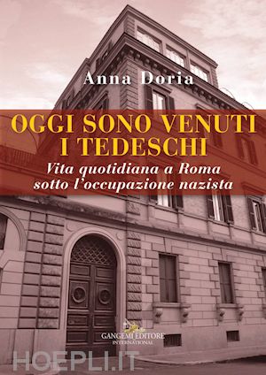 doria anna - oggi sono venuti i tedeschi. vita quotidiana a roma sotto l'occupazione nazista