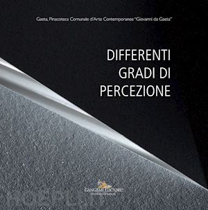 pollidori t.(curatore) - differenti gradi di percezione. catalogo della mostra (gaeta, 19 gennaio - 20 marzo 2018)