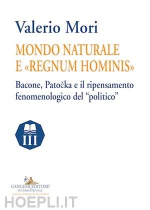 mori valerio - mondo naturale e «regnum hominis». bacone, patocka e il ripensamento fenomenologico del «politico»