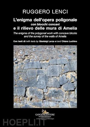 lenci r.(curatore) - l'enigma dell'opera poligonale con blocchi concavi e il rilievo delle mura di amelia-the enigma of the polygonal work with concave blocks and the survey of the walls of amelia. ediz. illustrata