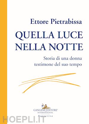 pietrabissa ettore - quella luce nella notte. storia di una donna testimone del suo tempo