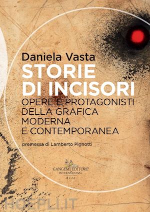 vasta daniela - storie di incisori. opere e protagonisti della grafica moderna e contemporanea