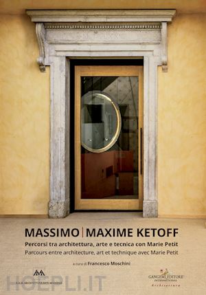 moschini f. (curatore) - massimo ketoff. percorsi tra architettura, arte e tecnica con marie petit