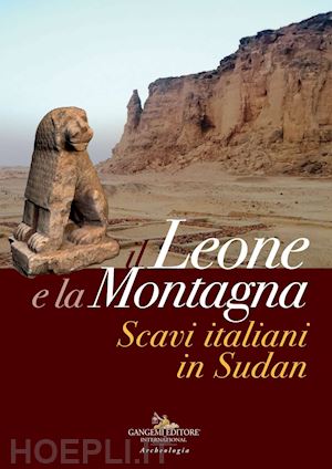 ciampini e. m. (curatore) - il leone e la montagna . scavi italiani in sudan