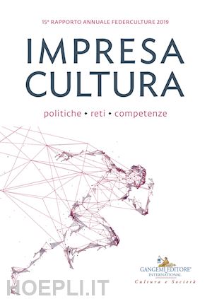 federculture(curatore) - impresa cultura. politiche, reti, competenze. 15º rapporto annuale federculture 2019