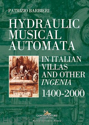barbieri patrizio - hydraulic musical automata in italian villas and other ingenia. 1400-2000. ediz. illustrata