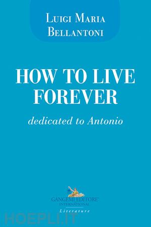 bellantoni luigi maria - how to live forever. dedicated to antonio