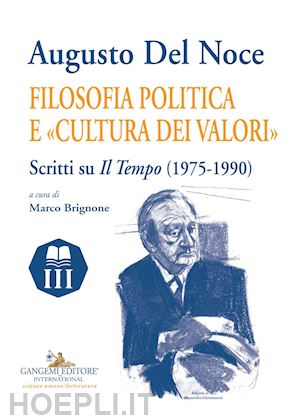 brignone m. (curatore) - augusto del noce. filosofia politica e «cultura dei valori». scritti su il tempo