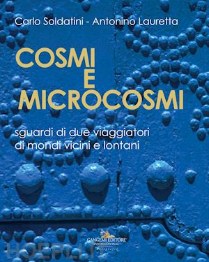 soldatini carlo; lauretta antonino - cosmi e microcosmi. sguardi di due viaggiatori di mondi vicini e lontani