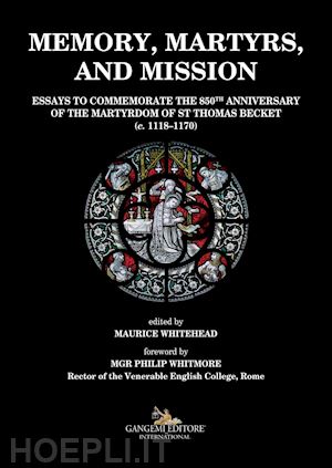 whitehead m.(curatore) - memory, martyrs, and mission. essays to commemorate the 850th anniversary of the martyrdom of st thomas becket (c. 1118-1170)