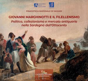 dettori m. p.(curatore) - giovanni marghinotti e il filellenismo. politica, collezionismo e mercato antiquario nella sardegna dell'ottocento