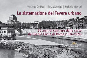 de meo vincenzo; giannetti ilaria; mornati stefania - la sistemazione del tevere urbano. 50 anni di cantiere dalle carte del genio civile di roma (1876-1926). catalogo della mostra (roma, 8 ottobre-15 dicembre 2022). ediz. a colori