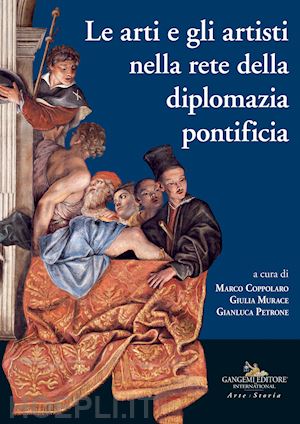 coppolaro m.(curatore); murace g.(curatore); petrone g.(curatore) - le arti e gli artisti nella rete della diplomazia pontificia