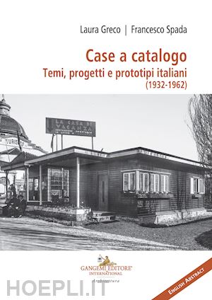 greco laura; spada francesco - case a catalogo. temi, progetti e prototipi italiani (1932-1962)