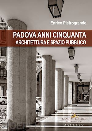 pietrogrande enrico - padova anni cinquanta. architettura e spazio pubblico