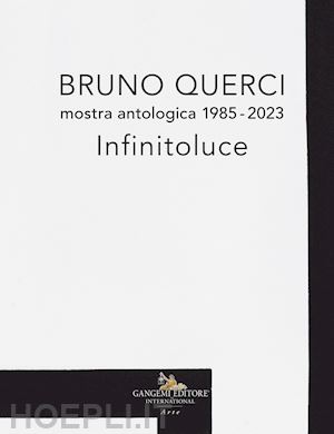 cora' b. (curatore) - bruno querci. mostra antologica 1985-2023. infinitoluce