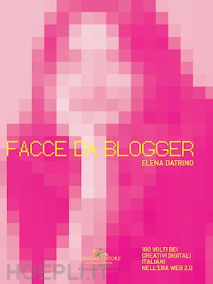 datrino elena - facce da blogger. 100 volti dei creativi digitali italiani nell'era del web 2.0. ediz. illustrata