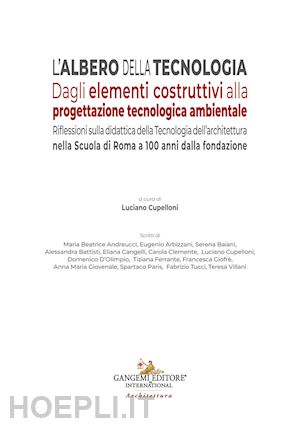 cupelloni l.(curatore) - l'albero della tecnologia. dagli elementi costruttivi alla progettazione tecnologica ambientale. riflessioni sulla didattica della tecnologia dell'architettura nella scuola di roma a 100 anni dalla fondazione