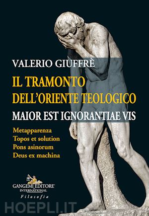 giuffrè valerio - il tramonto dell'oriente teologico. maior est ignorantiae vis. metapparenza. topos et solution. pons asinorum. deus ex machina