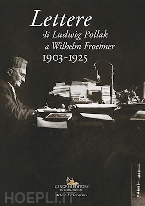 diebner s. (curatore); rossini o. (curatore) - lettere di ludwig pollak a wilhelm froehner. 1903-1925