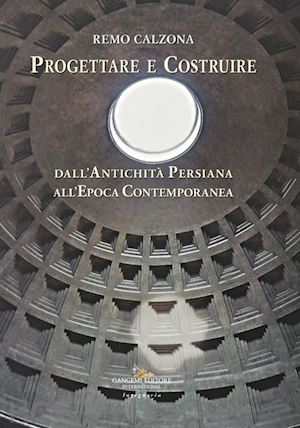 calzona remo - progettare e costruire. dall'antichità persiana all'epoca contemporanea