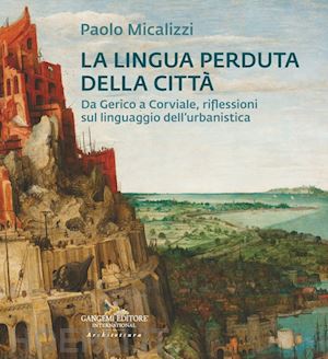 micalizzi paolo - la lingua perduta della città. da gerico a corviale, riflessioni sul linguaggio dell'urbanistica