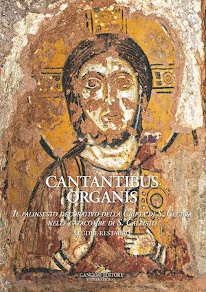 mazzei b.(curatore) - cantantibus organis. il palinsesto decorativo della cripta di s. cecilia. studi e restauro