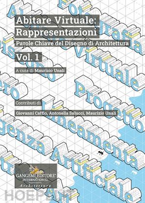 unali m.(curatore) - abitare virtuale: rappresentazioni. parole chiave del disegno di architettura. vol. 1