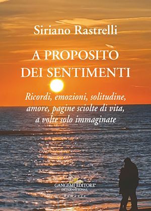 rastrelli siriano - a proposito dei sentimenti. ricordi, emozioni, solitudine, amore, pagine sciolte di vita, a volte solo immaginate