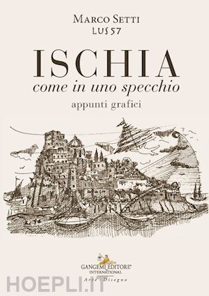 setti marco - ischia. come in uno specchio. appunti grafici. ediz. illustrata