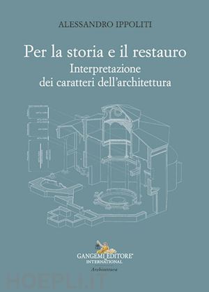 ippoliti alessandro - per la storia e il restauro. interpretazione dei caratteri dell'architettura