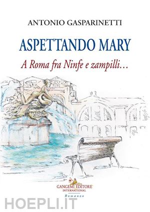 gasparinetti antonio - aspettando mary. a roma fra ninfe e zampilli...