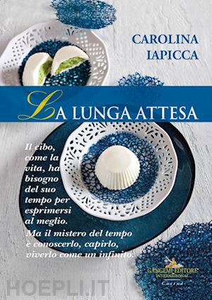 iapicca carolina - la lunga attesa. il cibo, come la vita, ha bisogno del suo tempo per esprimersi al meglio. ma il mistero del tempo è conoscerlo, capirlo, viverlo come un infinito