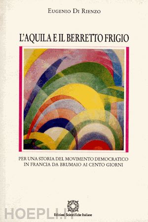 di rienzo eugenio - l'aquila e il berretto frigio. per una storia del movimento democratico in francia da brumaio ai cento giorni