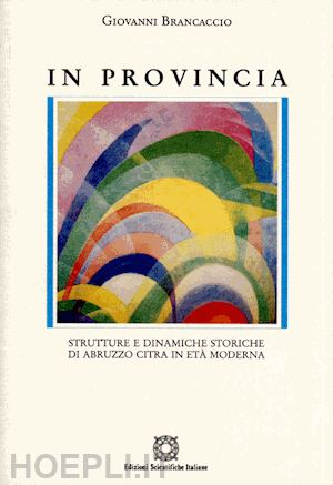 brancaccio giovanni - in provincia. strutture e dinamiche storiche di abruzzo citra in età moderna